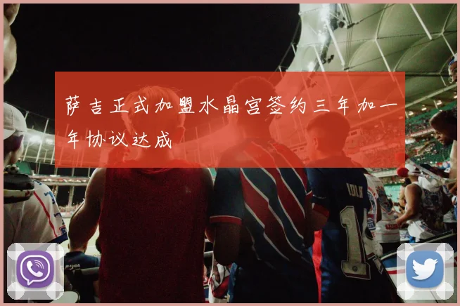 萨吉正式加盟水晶宫签约三年加一年协议达成