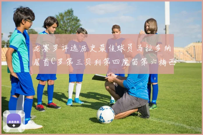 龙赛罗评选历史最佳球员马拉多纳居首C罗第三贝利第四魔笛第六梅西第七