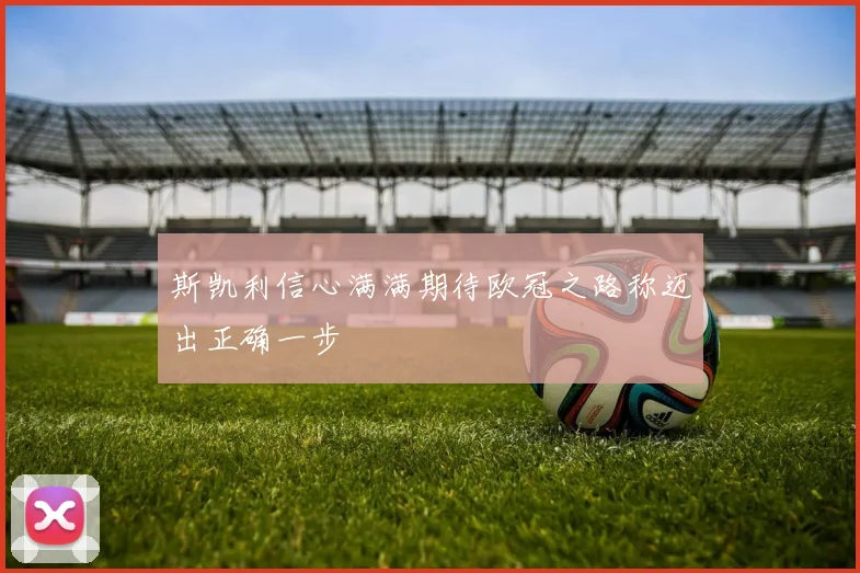 斯凯利信心满满期待欧冠之路称迈出正确一步