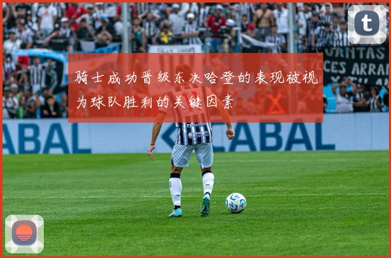 骑士成功晋级东决哈登的表现被视为球队胜利的关键因素