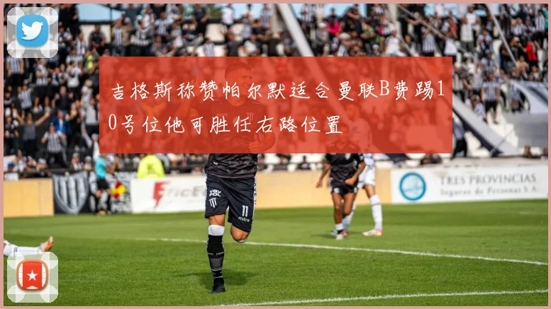 吉格斯称赞帕尔默适合曼联B费踢10号位他可胜任右路位置