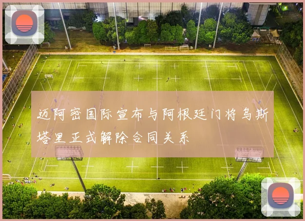 迈阿密国际宣布与阿根廷门将乌斯塔里正式解除合同关系