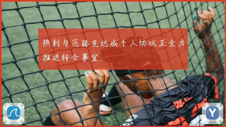 热刺与范赫克达成个人协议正全力推进转会事宜